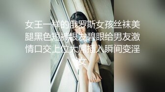 女王一样的俄罗斯女孩丝袜美腿黑色短裤银发碧眼给男友激情口交上位大屌插入瞬间变淫女