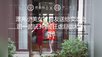 漂亮小美女被男友送给变态上司一起玩3P 被狂虐屁眼和小骚B