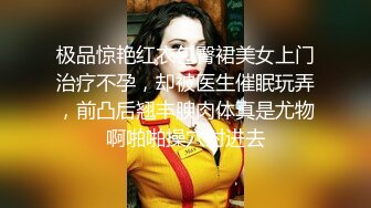 极品惊艳红衣包臀裙美女上门治疗不孕，却被医生催眠玩弄，前凸后翘丰腴肉体真是尤物啊啪啪操穴射进去