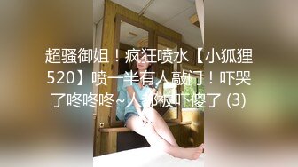 超骚御姐！疯狂喷水【小狐狸520】喷一半有人敲门！吓哭了咚咚咚~人都被吓傻了 (3)