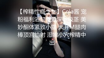 【榨精性瘾少女】Cola酱 宠粉福利浴缸性爱深喉吸茎 美妙酮体紧致小腹 大开M腿肉棒顶宫抽射 湿嫩小穴榨精中出