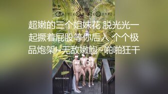 超嫩的三个姐妹花 脱光光一起撅着屁股等你后入 个个极品炮架~无敌嫩鲍~啪啪狂干~ (3)