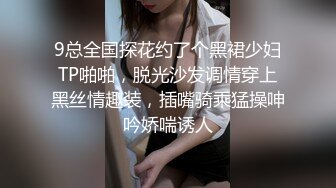 9总全国探花约了个黑裙少妇TP啪啪，脱光沙发调情穿上黑丝情趣装，插嘴骑乘猛操呻吟娇喘诱人