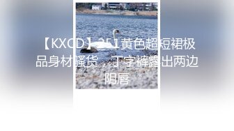 【KXCD】251黄色超短裙极品身材骚货，丁字裤露出两边阴唇