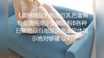 《震撼精品》极品巨乳芭蕾舞专业清纯美少女嫩妹粉B各种日常物品自慰尿尿洗澡形体展示绝对够骚 (24)