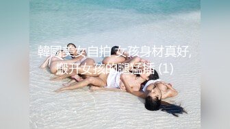 韓國美女自拍 女孩身材真好,搬开女孩的腿猛插 (1)