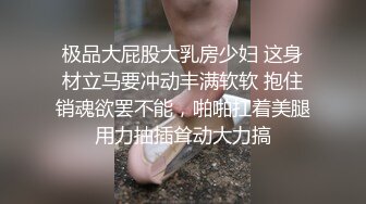 极品大屁股大乳房少妇 这身材立马要冲动丰满软软 抱住销魂欲罢不能，啪啪扛着美腿用力抽插耸动大力搞