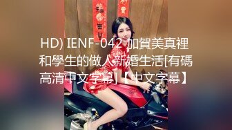 HD) IENF-042 加賀美真裡 和學生的做人新婚生活[有碼高清中文字幕]【中文字幕】