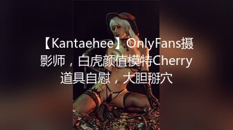 【Kantaehee】OnlyFans摄影师，白虎颜值模特Cherry道具自慰，大胆掰穴