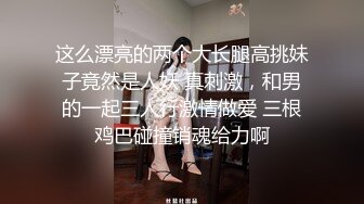 这么漂亮的两个大长腿高挑妹子竟然是人妖 真刺激，和男的一起三人行激情做爱 三根鸡巴碰撞销魂给力啊