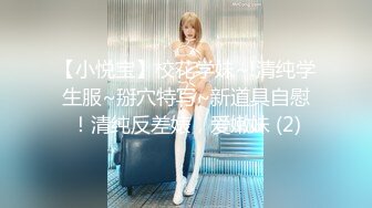 【小悦宝】校花学妹~!清纯学生服~掰穴特写~新道具自慰！清纯反差婊，爱嫩妹 (2)