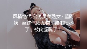 风情绝代 公务员美熟女 · 蓝阿姨 · 丝袜气质尤物，被扣喷水了，被肏虚脱了！