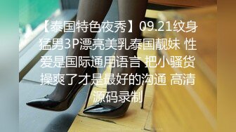 【泰国特色夜秀】09.21纹身猛男3P漂亮美乳泰国靓妹 性爱是国际通用语言 把小骚货操爽了才是最好的沟通 高清源码录制