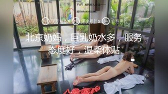 北京奶妈，巨乳奶水多，服务态度好，温柔体贴