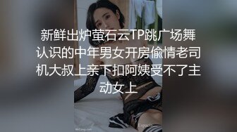 新鲜出炉萤石云TP跳广场舞认识的中年男女开房偸情老司机大叔上亲下扣阿姨受不了主动女上