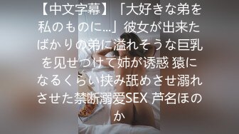 【中文字幕】「大好きな弟を私のものに...」彼女が出来たばかりの弟に溢れそうな巨乳を见せつけて姉が诱惑 猿になるくらい挟み舐めさせ溺れさせた禁断溺爱SEX 芦名ほのか