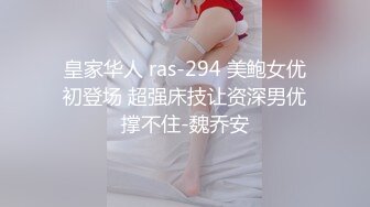 皇家华人 ras-294 美鲍女优初登场 超强床技让资深男优撑不住-魏乔安