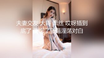 夫妻交友 大哥 黑丝 哎呀插到底了 要来了骚逼淫荡对白