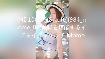 (HD1080P)(S-cute)(984_momo_01)美脚を堪能するイチャイチャエッチ Momo