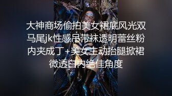 大神商场偷拍美女裙底风光双马尾jk性感吊带袜透明蕾丝粉内夹成丁+美女主动抬腿掀裙微透白内绝佳角度