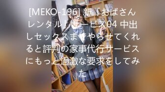 [MEKO-196] 新「おばさんレンタル」サービス04 中出しセックスまでやらせてくれると評判の家事代行サービスにもっと過激な要求をしてみた