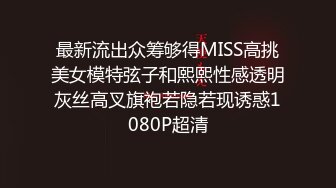 最新流出众筹够得MISS高挑美女模特弦子和熙熙性感透明灰丝高叉旗袍若隐若现诱惑1080P超清