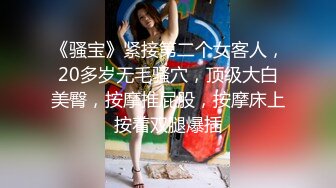 《骚宝》紧接第二个女客人，20多岁无毛骚穴，顶级大白美臀，按摩推屁股，按摩床上按着双腿爆插