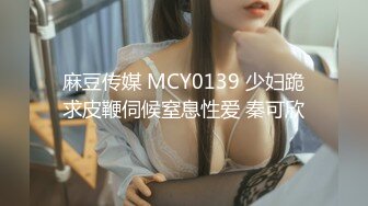 麻豆传媒 MCY0139 少妇跪求皮鞭伺候窒息性爱 秦可欣