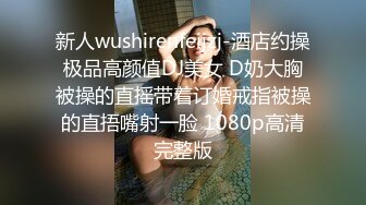 新人wushirenfeijzj-酒店约操极品高颜值DJ美女 D奶大胸被操的直摇带着订婚戒指被操的直捂嘴射一脸 1080p高清完整版