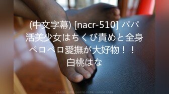 (中文字幕) [nacr-510] パパ活美少女はちくび責めと全身ペロペロ愛撫が大好物！！ 白桃はな