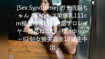 [Sex Syndrome] ガチ洗脳ちゃん J(K)カップ美爆乳111cm極上神ボディ地雷プロレイヤー姫花ねこむ　櫻⊿ゆっかー似 処女喪失直後18歳生中出