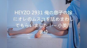 HEYZO 2931 俺の息子の嫁にオレのムスコを舐めまわしてもらいました！ – 小美川まゆ