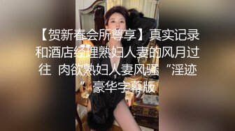 【贺新春会所尊享】真实记录和酒店经理熟妇人妻的风月过往  肉欲熟妇人妻风骚“淫迹”豪华字幕版