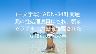 (中文字幕) [ADN-348] 問題児の性処理道具にされ、朝までラブホで中出し強要された女教師 夏目彩春