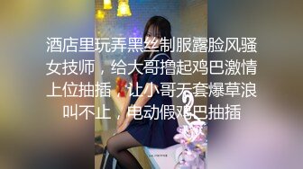 酒店里玩弄黑丝制服露脸风骚女技师，给大哥撸起鸡巴激情上位抽插，让小哥无套爆草浪叫不止，电动假鸡巴抽插