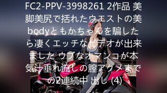 FC2-PPV-3998261 2作品 美脚美尻で括れたウエストの美bodyともかちゃんを騙したら凄くエッチなビデオが出来ました ウブなオマンコが本気汁垂れ流しの膣アクメまで の2連続中 出し (4)