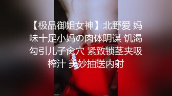 【极品御姐女神】北野爱 妈味十足小妈の肉体阴谋 饥渴勾引儿子肏穴 紧致锁茎夹吸榨汁 美妙抽送内射