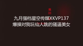 九月强档星空传媒XKVP137爆操对我玩仙人跳的骚逼美女