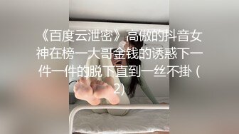 《百度云泄密》高傲的抖音女神在榜一大哥金钱的诱惑下一件一件的脱下直到一丝不掛 (2)