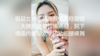 极品女神！超高颜值黑框眼镜，大姨妈塞着棉棒诱惑，脱下情趣内裤掰穴，扭动细腰裸舞