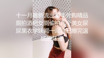 十一月最新流出魔手外购精品厕拍酒吧女厕偷拍几个美女尿尿黑衣学妹闻一闻自己擦完逼纸的味道