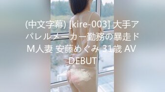 (中文字幕) [kire-003] 大手アパレルメーカー勤務の暴走ドM人妻 安藤めぐみ 31歳 AV DEBUT