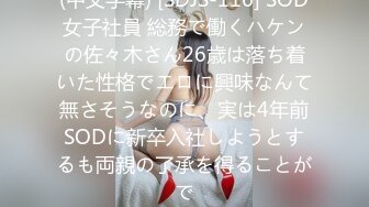 (中文字幕) [SDJS-116] SOD女子社員 総務で働くハケンの佐々木さん26歳は落ち着いた性格でエロに興味なんて無さそうなのに、実は4年前SODに新卒入社しようとするも両親の了承を得ることがで