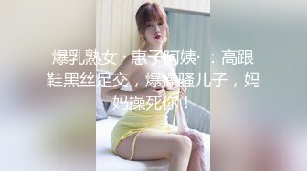 爆乳熟女 · 惠子阿姨· ：高跟鞋黑丝足交，爆操骚儿子，妈妈操死你！