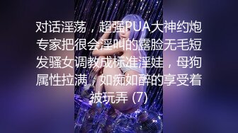 对话淫荡，超强PUA大神约炮专家把很会淫叫的露脸无毛短发骚女调教成标准淫娃，母狗属性拉满，如痴如醉的享受着被玩弄 (7)