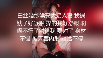 白丝婚纱漂亮大奶人妻 我操嫂子好舒服 操的我好舒服 啊啊不行了射给我 要射了 身材不错 被无套内射 骚话不停