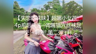 【失恋的妹妹】超嫩小女孩! 4p前后夹击~肉嘴插穴丝袜足交 ~刺激! 第二弹 (3)