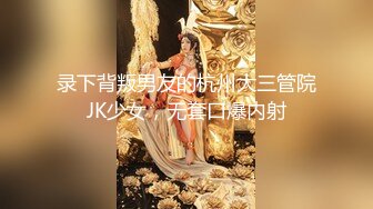 录下背叛男友的杭州大三管院JK少女，无套口爆内射