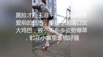 露脸才是王道，娇喘小婊妹性爱前的预热，摸奶子漏逼口交大鸡巴，被小哥哥多姿势爆草，射在小嘴里表情好骚