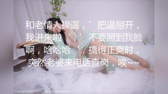 和老情人操逼，’把逼掰开，我进来啦‘，’不要照到我脸啊，哈哈哈‘，搞得正爽时，突然老婆来电话查岗，唉~~